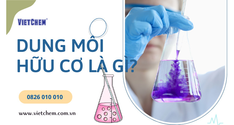 Dung môi hữu cơ là gì và vai trò của nó trong công nghiệp